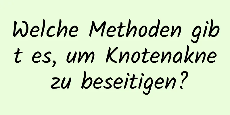 Welche Methoden gibt es, um Knotenakne zu beseitigen?