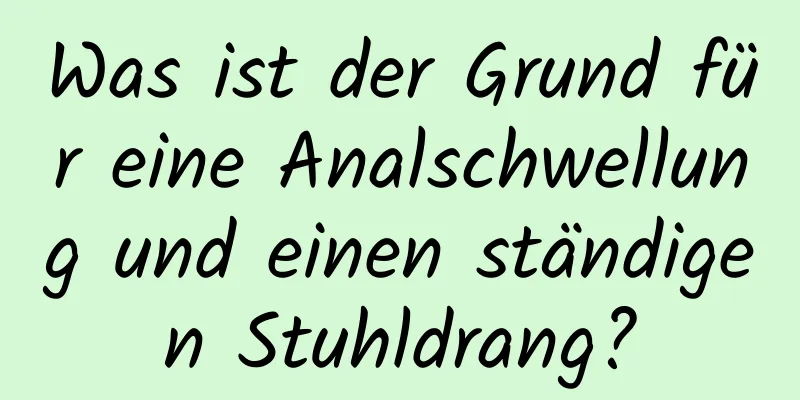 Was ist der Grund für eine Analschwellung und einen ständigen Stuhldrang?