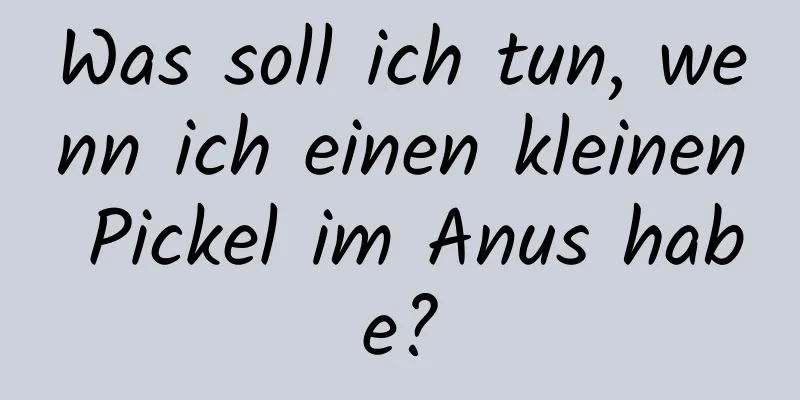 Was soll ich tun, wenn ich einen kleinen Pickel im Anus habe?