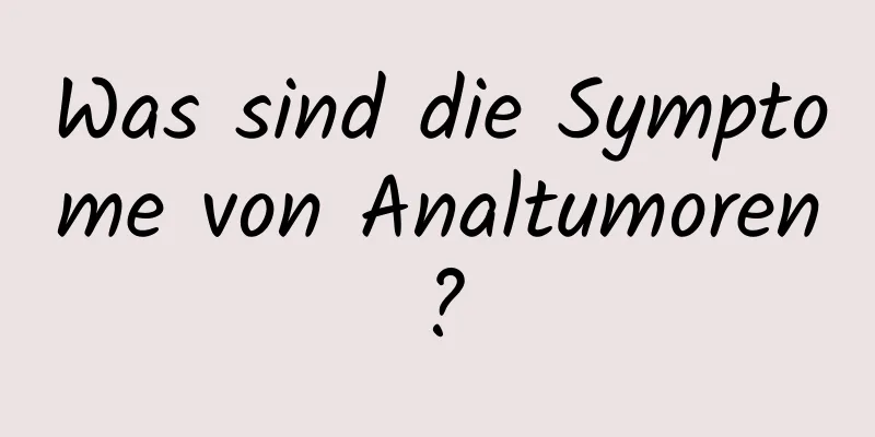 Was sind die Symptome von Analtumoren?
