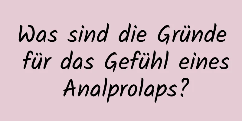 Was sind die Gründe für das Gefühl eines Analprolaps?