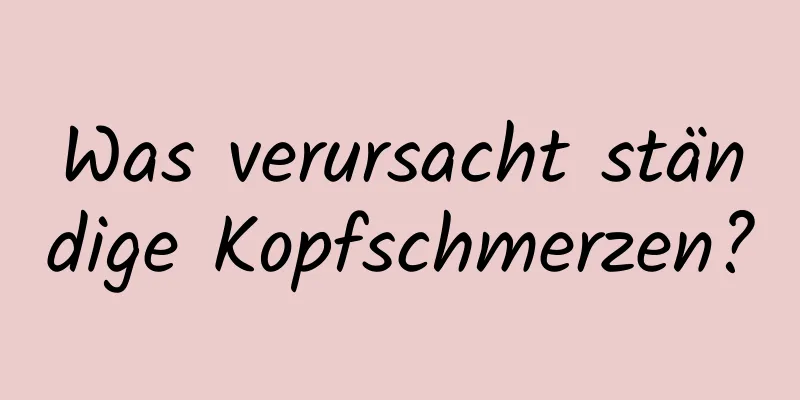 Was verursacht ständige Kopfschmerzen?