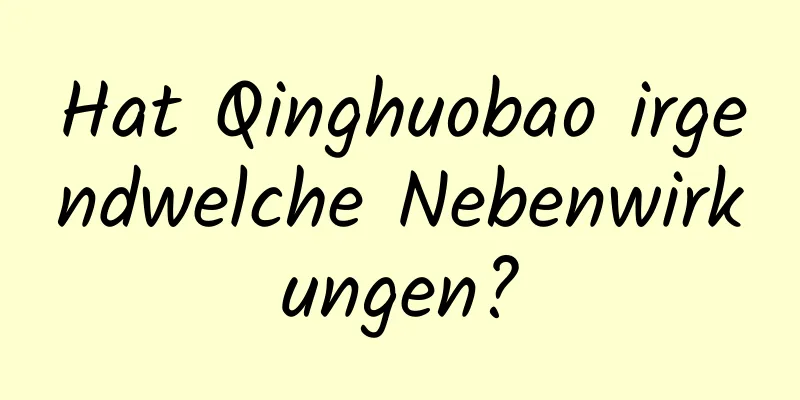Hat Qinghuobao irgendwelche Nebenwirkungen?
