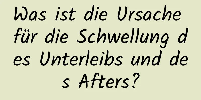 Was ist die Ursache für die Schwellung des Unterleibs und des Afters?