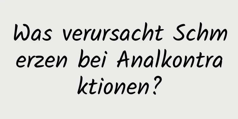 Was verursacht Schmerzen bei Analkontraktionen?