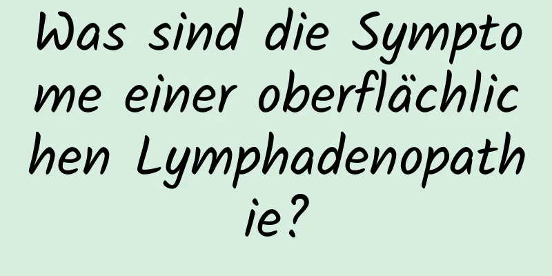 Was sind die Symptome einer oberflächlichen Lymphadenopathie?