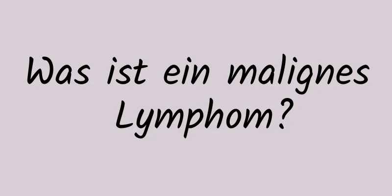 Was ist ein malignes Lymphom?