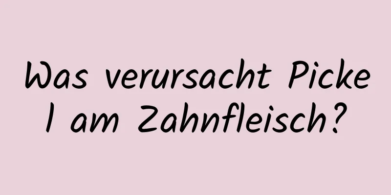 Was verursacht Pickel am Zahnfleisch?
