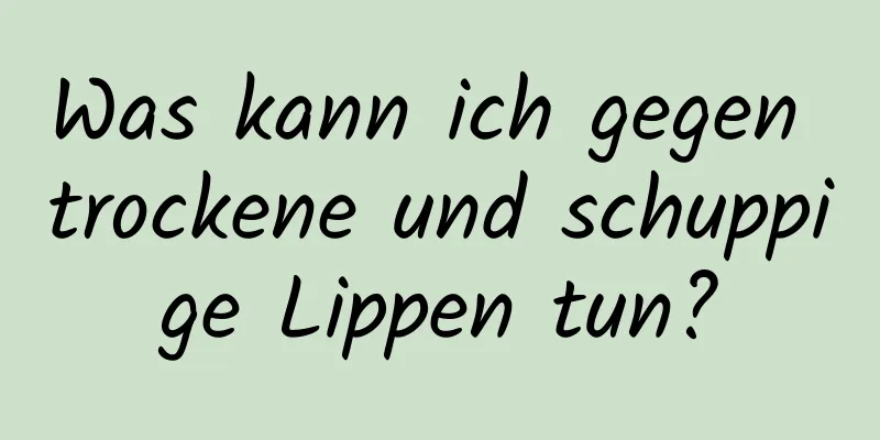 Was kann ich gegen trockene und schuppige Lippen tun?