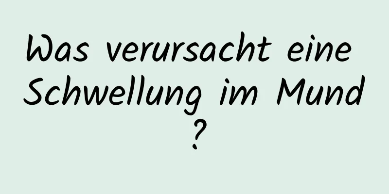 Was verursacht eine Schwellung im Mund?