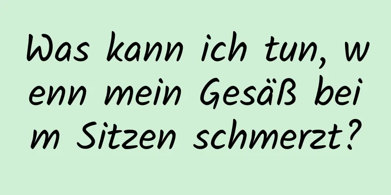 Was kann ich tun, wenn mein Gesäß beim Sitzen schmerzt?