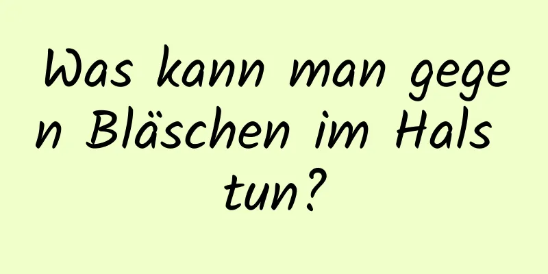 Was kann man gegen Bläschen im Hals tun?
