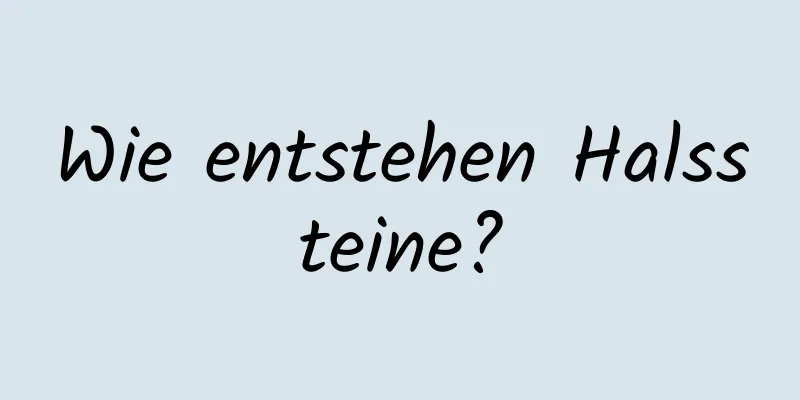 Wie entstehen Halssteine?