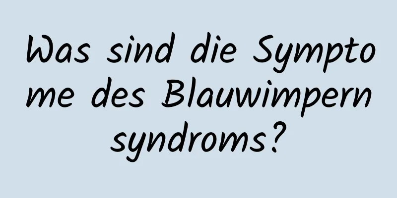 Was sind die Symptome des Blauwimpernsyndroms?