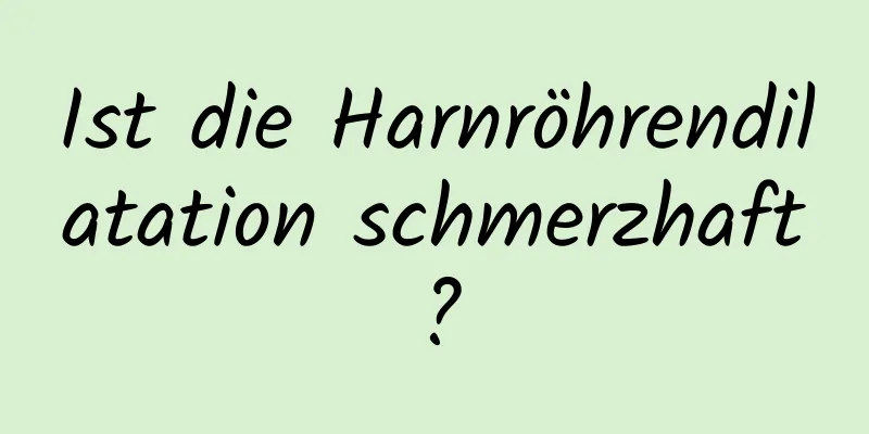 Ist die Harnröhrendilatation schmerzhaft?