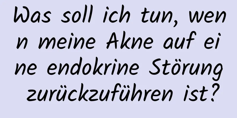 Was soll ich tun, wenn meine Akne auf eine endokrine Störung zurückzuführen ist?