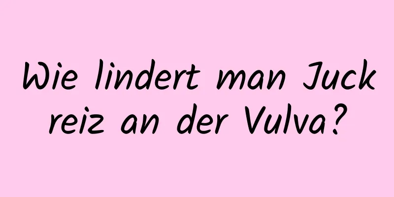 Wie lindert man Juckreiz an der Vulva?