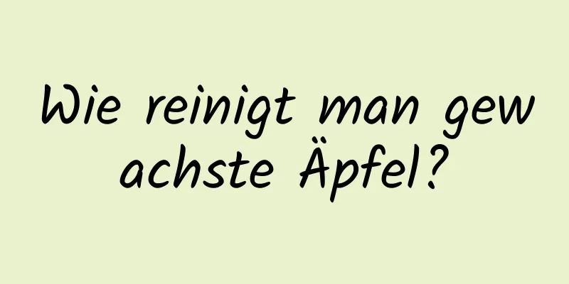 Wie reinigt man gewachste Äpfel?