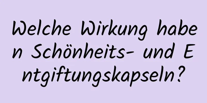 Welche Wirkung haben Schönheits- und Entgiftungskapseln?