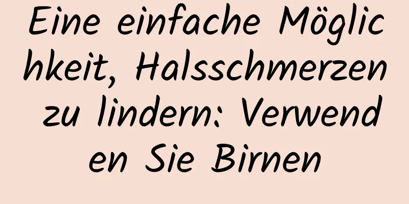 Eine einfache Möglichkeit, Halsschmerzen zu lindern: Verwenden Sie Birnen