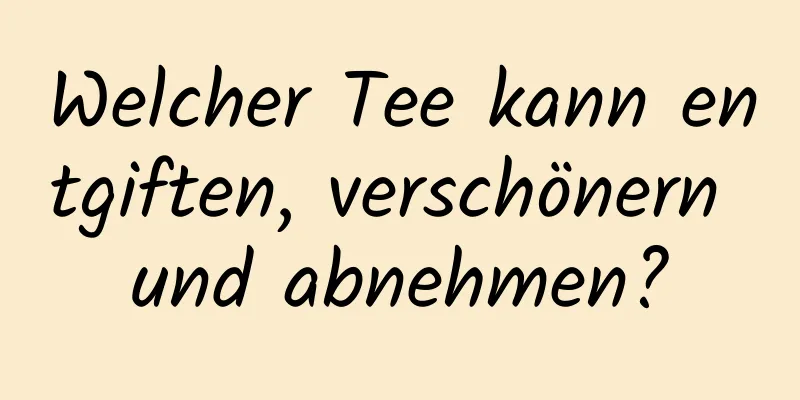 Welcher Tee kann entgiften, verschönern und abnehmen?