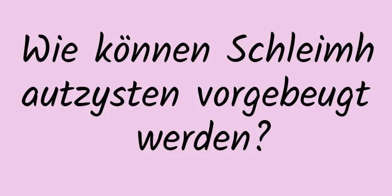 Wie können Schleimhautzysten vorgebeugt werden?