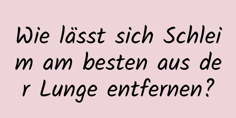 Wie lässt sich Schleim am besten aus der Lunge entfernen?