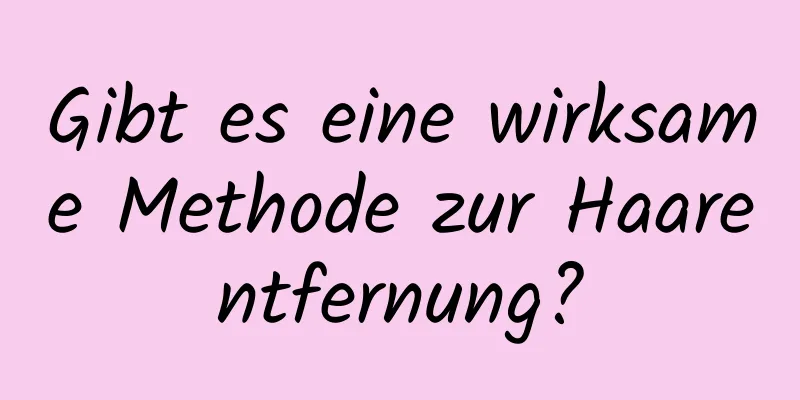 Gibt es eine wirksame Methode zur Haarentfernung?