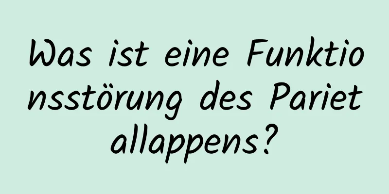 Was ist eine Funktionsstörung des Parietallappens?