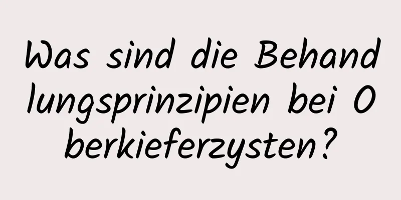 Was sind die Behandlungsprinzipien bei Oberkieferzysten?