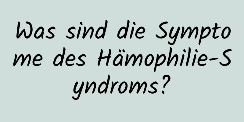 Was sind die Symptome des Hämophilie-Syndroms?