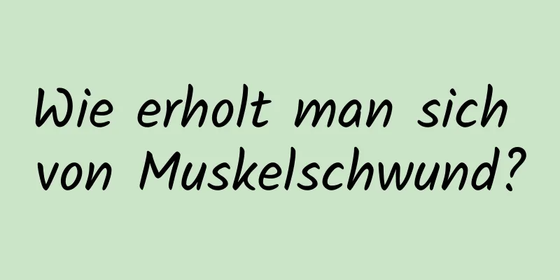 Wie erholt man sich von Muskelschwund?