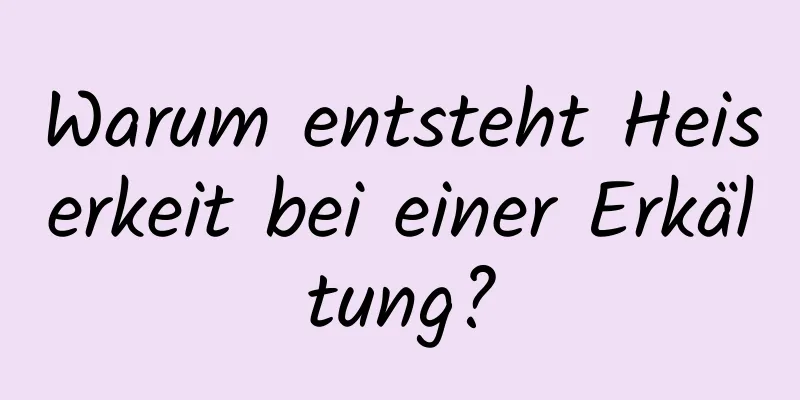 Warum entsteht Heiserkeit bei einer Erkältung?