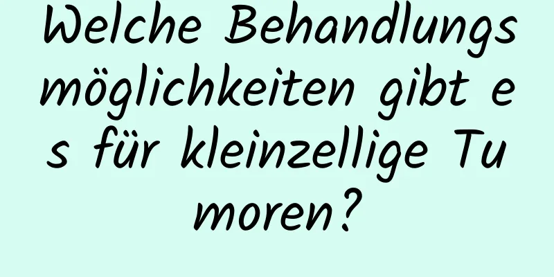 Welche Behandlungsmöglichkeiten gibt es für kleinzellige Tumoren?