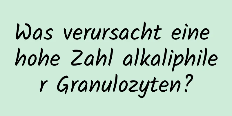 Was verursacht eine hohe Zahl alkaliphiler Granulozyten?