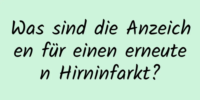 Was sind die Anzeichen für einen erneuten Hirninfarkt?