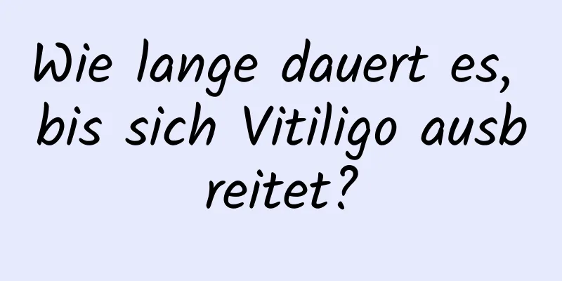 Wie lange dauert es, bis sich Vitiligo ausbreitet?