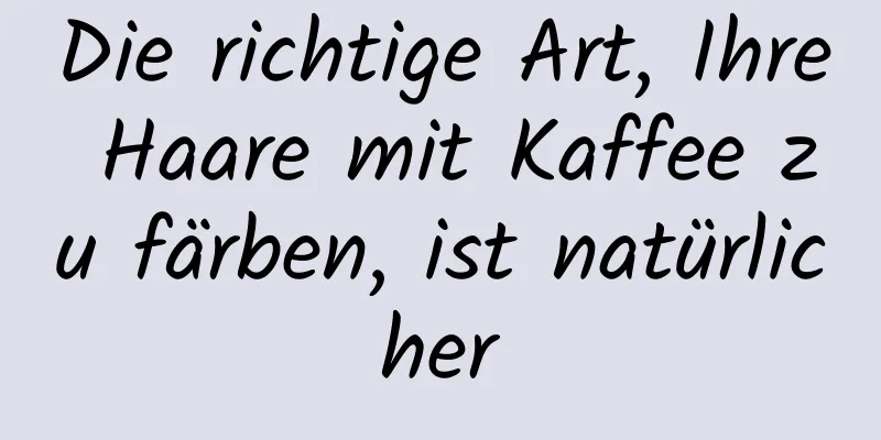Die richtige Art, Ihre Haare mit Kaffee zu färben, ist natürlicher