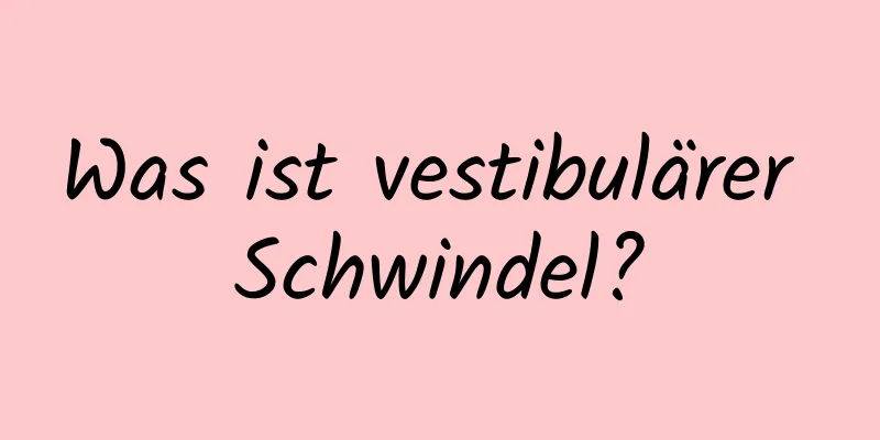 Was ist vestibulärer Schwindel?