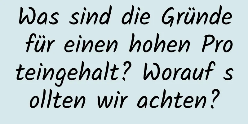 Was sind die Gründe für einen hohen Proteingehalt? Worauf sollten wir achten?