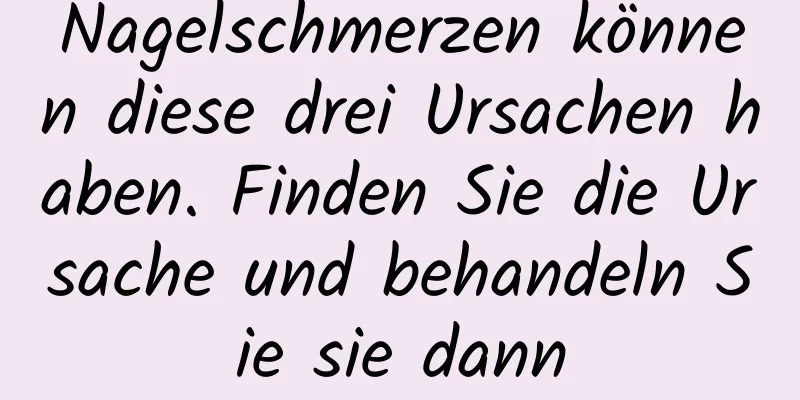 Nagelschmerzen können diese drei Ursachen haben. Finden Sie die Ursache und behandeln Sie sie dann