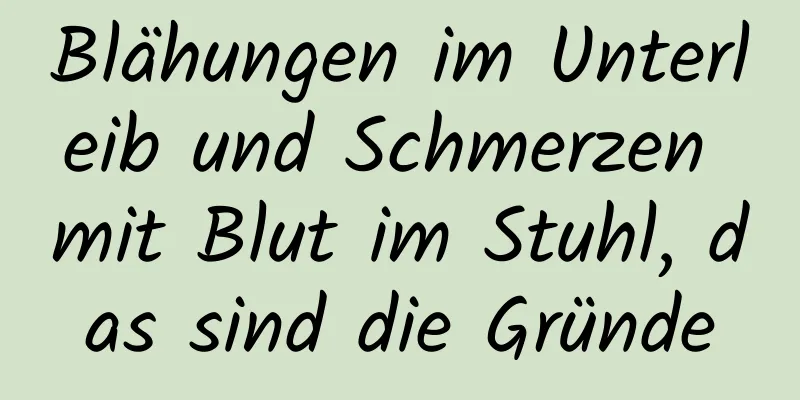 Blähungen im Unterleib und Schmerzen mit Blut im Stuhl, das sind die Gründe