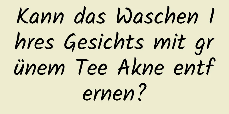 Kann das Waschen Ihres Gesichts mit grünem Tee Akne entfernen?