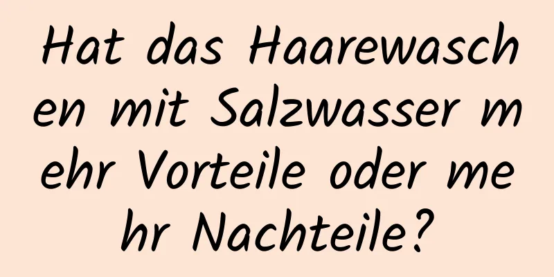 Hat das Haarewaschen mit Salzwasser mehr Vorteile oder mehr Nachteile?