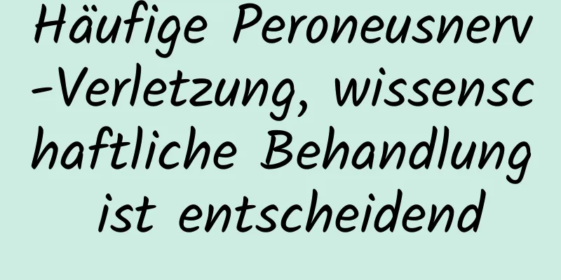 Häufige Peroneusnerv-Verletzung, wissenschaftliche Behandlung ist entscheidend