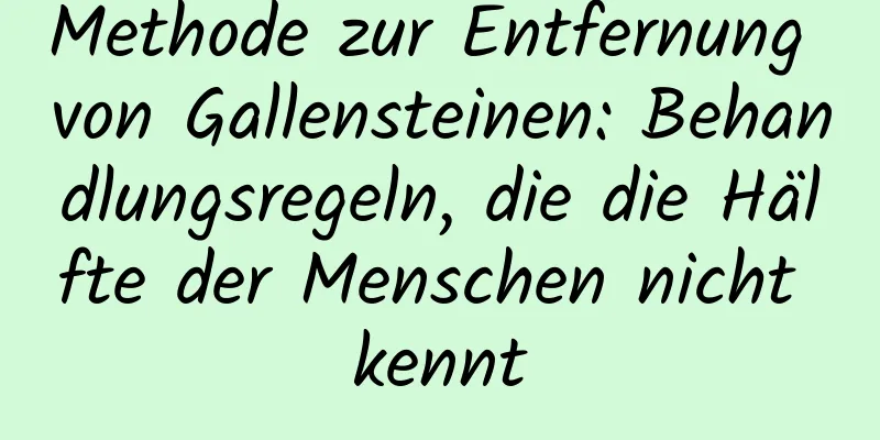 Methode zur Entfernung von Gallensteinen: Behandlungsregeln, die die Hälfte der Menschen nicht kennt