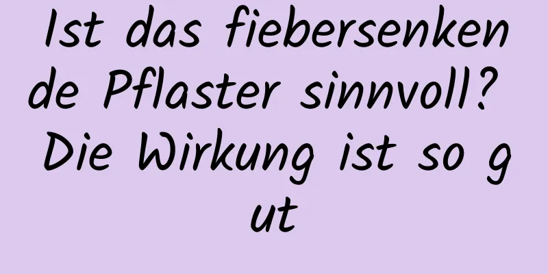 Ist das fiebersenkende Pflaster sinnvoll? Die Wirkung ist so gut