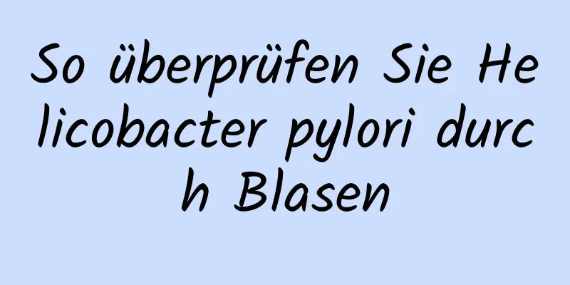 So überprüfen Sie Helicobacter pylori durch Blasen