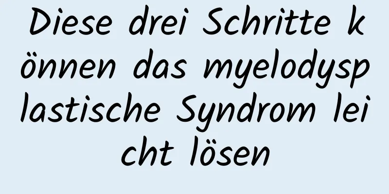 Diese drei Schritte können das myelodysplastische Syndrom leicht lösen