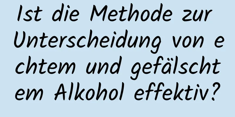 Ist die Methode zur Unterscheidung von echtem und gefälschtem Alkohol effektiv?